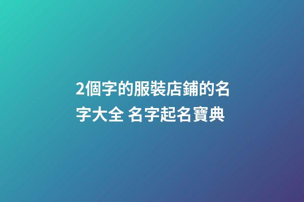 2個字的服裝店鋪的名字大全 名字起名寶典-第1張-店鋪起名-玄機派